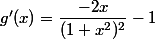 g'(x) = \dfrac {-2x}{(1 + x^2)^2} - 1